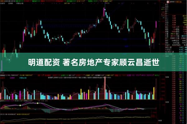明道配资 著名房地产专家顾云昌逝世