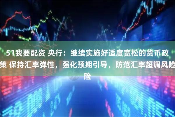 51我要配资 央行：继续实施好适度宽松的货币政策 保持汇率弹性，强化预期引导，防范汇率超调风险