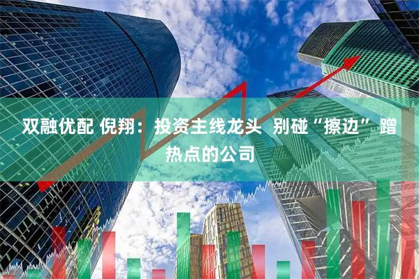 双融优配 倪翔：投资主线龙头  别碰“擦边” 蹭热点的公司