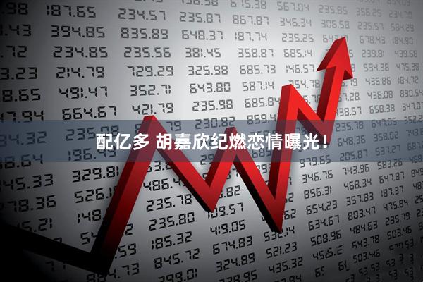 配亿多 胡嘉欣纪燃恋情曝光！