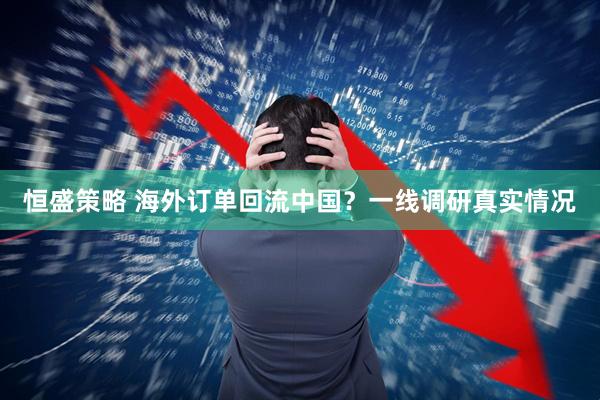 恒盛策略 海外订单回流中国？一线调研真实情况