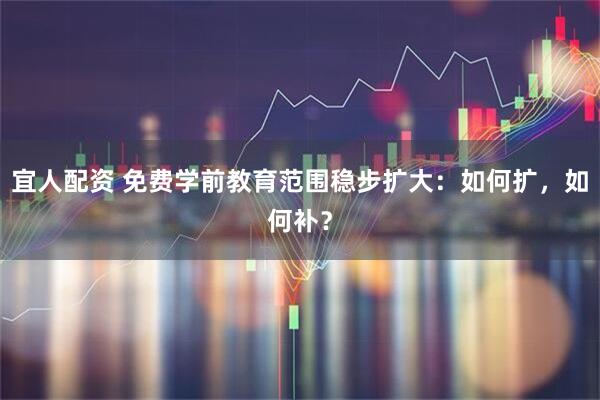 宜人配资 免费学前教育范围稳步扩大：如何扩，如何补？