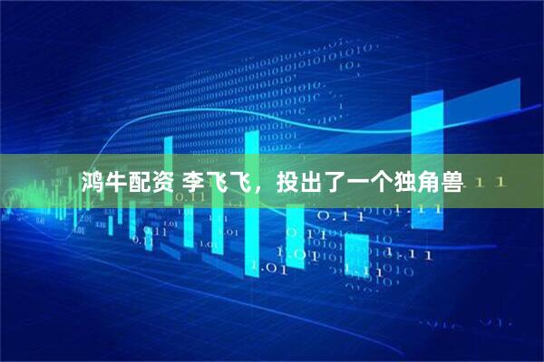鸿牛配资 李飞飞，投出了一个独角兽